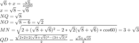 \sqrt{6}+x=\frac{\sqrt{6}}{sin60}\\
x=\sqrt{8}-\sqrt{6}\\
NQ=\sqrt{8}\\
NO=\sqrt{8-6}=\sqrt{2}\\
MN=\sqrt{2+(\sqrt{8}+\sqrt{6})^2-2*\sqrt{2}(\sqrt{8}+\sqrt{6})*cos60)}=3+\sqrt{3}\\
QD=\frac{\sqrt{2*2+2(\sqrt{8}+\sqrt{6})^2-(3+\sqrt{3})^2}}{2}=\frac{\sqrt{5}+\sqrt{15}}{2}
