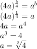 (4a)^{\frac{b}{4}}=a^b\\
(4a)^{\frac{1}{4}}=a\\
4a=a^4\\
a^3=4\\
a=\sqrt[3]{4}