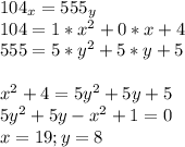 104_{x}=555_{y}\\
104=1*x^2+0*x+4\\
555=5*y^2+5*y+5\\\\
x^2+4=5y^2+5y+5\\
5y^2+5y-x^2+1=0\\ 
x=19;y=8