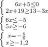 \left \{ {{6x+5 \leq 0} \atop {2x+19 \geq 13-3x}} \right. 

 \left \{ {{6x \leq -5} \atop {5x \geq -6}} \right. 

 \left \{ {{x=- \frac{5}{6} } \atop {x \geq -1,2}} \right.