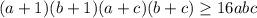 (a+1)(b+1)(a+c)(b+c) \geq 16abc\\\\ 
