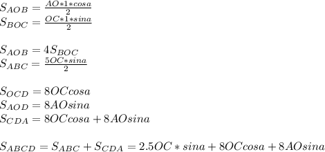 S_{AOB}=\frac{AO*1*cosa}{2}\\
S_{BOC}=\frac{OC*1*sina}{2}\\\\
S_{AOB}=4S_{BOC}\\
S_{ABC}=\frac{5OC*sina}{2}\\\\ 
S_{OCD}=8OCcosa\\
S_{AOD}=8AOsina\\
S_{CDA}=8OCcosa+8AOsina\\\\
S_{ABCD}=S_{ABC}+S_{CDA}=2.5OC*sina+8OCcosa+8AOsina\\


