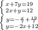 \left \{ {{x+7y=19} \atop {2x+y=12}} \right. 
\\\
 \left \{ {{y=- \frac{x}{7} + \frac{19}{7} } \atop {y=-2x+12}} \right.