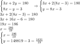 \begin{cases}3x+2y=180\\8x-y=3\end{cases}\Rightarrow\begin{cases}3x+2(8x-3)=180\\y=8x-3\end{cases}\\3x+2(8x-3)=180\\3x+16x-6=180\\19x=186\\x=\frac{186}{19}\\\begin{cases}x=\frac{186}{19}\\y=\farc{1488}{19}-3=\frac{1431}{19}\end{cases}
