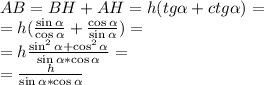 AB=BH+AH=h(tg \alpha+ctg\alpha)=\\
=h(\frac{\sin\alpha}{\cos\alpha}+\frac{\cos\alpha}{\sin\alpha})=\\
=h\frac{\sin^2\alpha+\cos^2\alpha}{\sin\alpha*\cos\alpha}=\\
=\frac{h}{\sin\alpha*\cos\alpha}