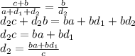 \frac{c+b}{a+d_1+d_2}= \frac{b}{d_2} \\ d_2c+d_2b=ba+bd_1+bd_2 \\ 
d_2c=ba+bd_1 \\ d_2= \frac{ba+bd_1 }{c}