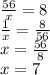 \frac{56}{x}=8\\
 \frac{1}{x}= \frac{8}{56} \\
x= \frac{56}{8}\\
x=7