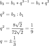 \displaystyle b_3=b_1*q^{3-1}=b_1*q^2\\\\q^2=b_3:b_1\\\\q^2= \frac{8 \sqrt{2} }{72 \sqrt{2}}= \frac{1}{9}\\\\q=\pm \frac{1}{3} 
