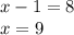 x-1=8 \\ 
x = 9