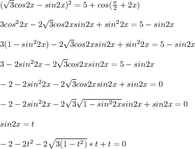 (\sqrt{3}cos2x-sin2x)^2=5+cos(\frac{\pi}{2}+2x)\\\\
3cos^22x-2\sqrt{3}cos2xsin2x+sin^22x=5-sin2x\\\\ 
3(1-sin^22x)-2\sqrt{3}cos2xsin2x+sin^22x=5-sin2x\\\\
3-2sin^22x-2\sqrt{3}cos2xsin2x=5-sin2x\\\\
-2-2sin^22x-2\sqrt{3}cos2xsin2x+sin2x=0\\\\
-2-2sin^22x-2\sqrt{3}\sqrt{1-sin^22x}sin2x+sin2x=0\\\\
sin2x=t\\\\
-2-2t^2-2\sqrt{3(1-t^2)}*t+t=0\\\\

