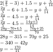 2(\frac{y}{5}-3)+1.5=y+\frac{5}{14}\\
 \frac{2y}{5}-6+1.5=y+\frac{5}{14}\\ 
 \frac{2y}{5}-4.5=y+\frac{5}{14}\\
 \frac{2y}{5}-4.5=\frac{14y+5}{14}\\
\frac{28y-70*4.5}{70}=\frac{70y+25}{70}\\
 28y-315=70y+25\\
 -340=42y\\
 y=-\frac{170}{21}