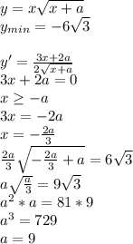 y=x\sqrt{x+a}\\
y_{min}=-6\sqrt{3}\\\\
y'=\frac{3x+2a}{2\sqrt{x+a}}\\
3x+2a=0\\
x \geq -a\\
3x=-2a\\
x=-\frac{2a}{3}\\
\frac{2a}{3}\sqrt{-\frac{2a}{3}+a}=6\sqrt{3}\\
a\sqrt{\frac{a}{3}}=9\sqrt{3}\\
a^2*a=81*9\\
a^3=729\\
a=9
