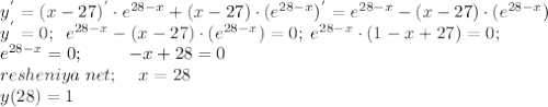 y^{'} =(x-27)^{'} \cdot e^{28-x} + (x-27) \cdot (e^{28-x})^{'}=e^{28-x} - (x-27) \cdot (e^{28-x})\\
y^{'}=0; \; \;e^{28-x} - (x-27) \cdot (e^{28-x})=0; \; e^{28-x} \cdot (1-x+27)=0;\\ e^{28-x}=0; \; \; \; \; \; \; \; \; \; -x+28=0 \\ resheniya\;net; \; \; \; \; x=28\\ y(28)=1