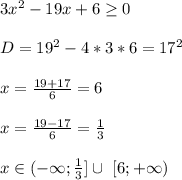 3x^2-19x+6 \geq 0\\\\
 D=19^2-4*3*6 = 17^2\\\\
 x=\frac{19+17}{6} = 6\\\\
 x=\frac{19-17}{6} = \frac{1}{3} \\\\
 x \in (-\infty;\frac{1}{3} ] \cup \ [6;+\infty)