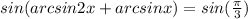 sin(arcsin2x+arcsinx)=sin(\frac{\pi}{3})\\\\
