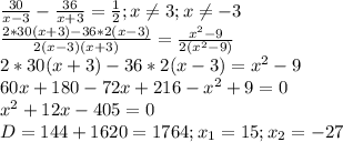 \frac{30}{x-3} - \frac{36}{x+3} = \frac{1}{2} ;x \neq 3;x \neq -3 \\ 
 \frac{2*30(x+3)-36*2(x-3)}{2(x-3)(x+3)} = \frac{ x^{2} -9}{2( x^{2} -9)} \\ 
2*30(x+3)-36*2(x-3)= x^{2} -9 \\ 
60x+180-72x+216- x^{2} +9=0 \\ 
 x^{2} +12x-405=0 \\ 
D=144+1620=1764;x_{1}=15;x_{2}=-27 \\ 
