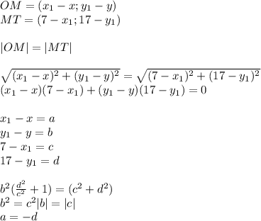 OM=(x_{1}-x;y_{1}-y) \\
MT=(7-x_{1};17-y_{1})\\\\
|OM|=|MT|\\\\
\sqrt{(x_{1}-x)^2+(y_{1}-y)^2}=\sqrt{(7-x_{1})^2+(17-y_{1})^2}\\
(x_{1}-x)(7-x_{1})+(y_{1}-y)(17-y_{1})=0\\\\
x_{1}-x=a\\
y_{1}-y=b\\
7-x_{1}=c\\
17-y_{1}=d\\\\
b^2(\frac{d^2}{c^2}+1)=(c^2+d^2)\\
 b^2=c^2
 |b|=|c|\\
 a=-d\\
