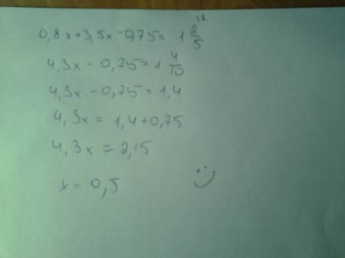 Решите уравнение 0,8x+3,5x-0,75=1 2/5