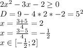 2x^2-3x-2 \geq 0\\
D=9-4*2*-2=5^2\\ 
 x=\frac{3+5}{4}=2\\
 x=\frac{3-5}{4}=-\frac{1}{2}\\
 x \in [-\frac{1}{2};2]