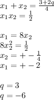 x_{1}+x_{2}=\frac{3+2q}{4}\\ x_{1}x_{2}=\frac{1}{2}\\\\
 x_{1}=8x_{2}\\
 8x_{2}^2=\frac{1}{2}\\ 
 x_{2}=+-\frac{1}{4}\\
 x_{1}=+-2\\\\
 q=3\\
 q=-6