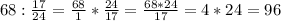 68: \frac{17}{24} = \frac{68}{1} * \frac{24}{17} = \frac{68*24}{17} = 4*24=96