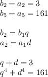 b_{2}+a_{2}=3\\
b_{5}+a_{5}=161\\\\
b_{2}=b_{1}q\\
a_{2}=a_{1}d\\\\
q+d=3\\
q^4+d^4=161\\