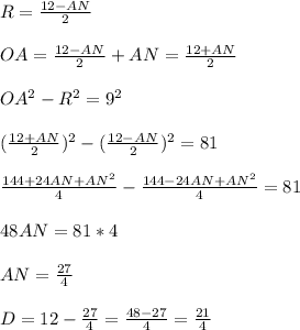 R=\frac{12-AN}{2}\\\\
OA=\frac{12-AN}{2}+AN=\frac{12+AN}{2}\\\\
OA^2-R^2=9^2\\\\
(\frac{12+AN}{2})^2-(\frac{12-AN}{2})^2=81\\\\ 
\frac{144+24AN+AN^2}{4}-\frac{144-24AN+AN^2}{4} = 81\\\\
48AN=81*4\\\\
 AN=\frac{27}{4}\\\\
 D=12-\frac{27}{4}=\frac{48-27}{4}=\frac{21}{4}