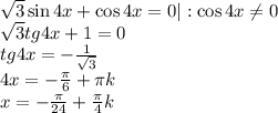 \sqrt3\sin4x+\cos4x=0| :\cos4x\neq0\\
\sqrt3tg4x+1=0\\
tg4x=-\frac{1}{\sqrt{3}}\\
4x=-\frac\pi6+\pi k\\
x=-\frac\pi{24}+\frac\pi4 k