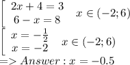 \left[\begin{array}{c}2x+4 = 3\\6-x = 8\end{array}\right \ x \in (-2; 6)\\
 \left[\begin{array}{c}x = -\frac{1}{2}\\x = -2\end{array}\right \ x \in (-2; 6)\\
= Answer: x = -0.5