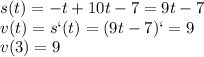 s(t)= -t + 10t-7=9t-7
\\\
v(t)=s`(t)=(9t-7)`=9
\\\
v(3)=9