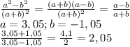 \frac{ a^{2}-b ^{2} }{(a+b) ^{2}} = \frac{(a+b)(a-b)}{(a+b)^{2}} } = \frac{a-b}{a+b} \\ 
a=3,05;b=-1,05 \\ 
 \frac{3,05+1,05}{3,05-1,05} = \frac{4,1}{2} =2,05 \\