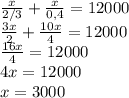 \frac{x}{2/3} + \frac{x}{0,4} = 12000\\
\frac{3x}{2} + \frac{10x}{4} = 12000\\
\frac{16x}{4} = 12000\\
4x = 12000\\
x = 3000
