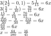 3( 2 \frac{1}{2} - 0,1) - 5 \frac{1}{15} = 6x \\ 3( \frac{5}{2} - \frac{1}{10}) - \frac{76}{15} = 6x \\
 \frac{15}{2} - \frac{3}{10} -\frac{76}{15} = 6x \\ \frac{225}{30} - \frac{9}{30} - \frac{152}{30} = 6x \\ 
 \frac{64}{30} = 6x \\ 
x = \frac{64}{180} = \frac{16}{45} 
