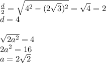 \frac{d}{2}=\sqrt{4^2-(2\sqrt{3})^2}=\sqrt{4}=2\\
d=4\\\\
\sqrt{2a^2}=4\\
2a^2=16\\
a=2\sqrt{2}\\

