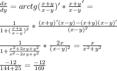 \frac{dx}{dy}=arctg(\frac{x+y}{x-y})'*\frac{x+y}{x-y}'=\\\\
 \frac{1}{1+(\frac{x+y}{x-y})^2}*\frac{(x+y)'(x-y)-(x+y)(x-y)'}{(x-y)^2}\\\\
\frac{1}{1+\frac{x^2+2xy+y^2}{x^2-2xy+y^2}}*\frac{2x}{(x-y)^2}=\frac{x}{x^2+y^2}\\\\ 
\frac{-12}{144+25}=\frac{-12}{169}