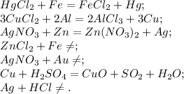 HgCl_2 + Fe = FeCl_2 + Hg; \\ 
3CuCl_2 + 2Al = 2AlCl_3 + 3Cu; \\ 
AgNO_3 + Zn = Zn(NO_3)_2 + Ag; \\ 
ZnCl_2 + Fe \neq; \\ 
AgNO_3 + Au \neq; \\ 
Cu + H_2SO_4 = CuO + SO_2 + H_2O; \\ 
Ag + HCl \neq.