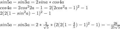 sin5a-sin3a = 2sina*cos4a\\
cos4a=2cos^22a-1 = 2(2cos^2a-1)^2-1\\
2(2(1-sin^2a)-1)^2-1\\\\
sin5a-sin3a=2*\frac{2}{\sqrt{5}}*(2(2(1-\frac{4}{5})-1)^2-1) = -\frac{28}{25\sqrt{5}}