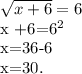 \sqrt{x+6}=6

 x +6=6^{2}

 x=36-6

 x=30.