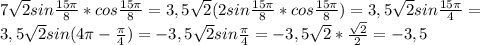 7 \sqrt{2} sin \frac{15 \pi }{8} *cos \frac{15 \pi }{8} =3,5 \sqrt{2}(2 sin \frac{15 \pi }{8} *cos \frac{15 \pi }{8})=3,5 \sqrt{2} sin\frac{15 \pi }{4}= \\ 
3,5 \sqrt{2} sin(4 \pi -\frac{ \pi }{4})=-3,5 \sqrt{2} sin\frac{ \pi }{4}=-3,5 \sqrt{2} * \frac{ \sqrt{2} }{2} =-3,5 \\