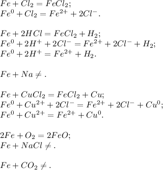 Fe + Cl_2 = FeCl_2; \\ 
Fe^{0} + Cl_2 = Fe^{2+} + 2Cl^{-}. \\ \\ 
Fe + 2HCl = FeCl_2 + H_2; \\ 
Fe^{0} + 2H^{+} + 2Cl^-} = Fe^{2+} + 2Cl^{-} + H_2; \\ 
Fe^{0} + 2H^{+} = Fe^{2+} + H_2. \\ \\ 
Fe + Na \neq. \\ \\ 
Fe + CuCl_2 = FeCl_2 + Cu; \\ 
Fe^{0} + Cu^{2+} + 2Cl^{-} = Fe^{2+} + 2Cl^{-} + Cu^{0}; \\ 
Fe^{0} + Cu^{2+} = Fe^{2+} + Cu^{0}. \\ \\ 
2Fe + O_2 = 2FeO; \\ 
Fe + NaCl \neq. \\ \\ 
Fe + CO_2 \neq .