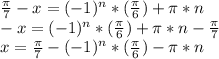 \frac{ \pi }{7}-x =(-1)^{n}*( \frac{ \pi }{6})+ \pi *n \\ 
-x =(-1)^{n}*( \frac{ \pi }{6})+ \pi *n- \frac{ \pi }{7} \\ 
x =\frac{ \pi }{7}-(-1)^{n}*( \frac{ \pi }{6})- \pi *n \\ 
