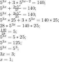 5^{3x}+3*5^{3x-2}=140;\\
5^{3x}+\frac{3*5^{x}}{5^2}=140;\\\
5^{3x}+\frac{3*5^{x}}{25}=140;\\
5^{3x}*25+3*5^{3x}=140*25;\\
28*5^{3x}=140*25;\\
\frac{140}{28}=5;\\
5^{3x}=5*25;\\
5^{3x}=125;\\
5^{3x}=5^3;\\
3x=3;\\
x=1;
