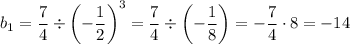 \displaystyle b_1 = \frac{7}{4} \div \left (-\frac 1 2\right)^3 = \frac 7 4 \div \left ( -\frac 1 8\right ) = - \frac 7 4 \cdot 8= -14