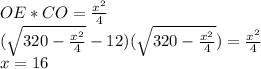 OE*CO=\frac{x^2}{4}\\
 (\sqrt{320-\frac{x^2}{4}}-12)(\sqrt{320-\frac{x^2}{4}}) = \frac{x^2}{4}\\
x=16