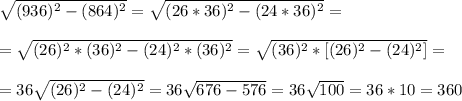 \sqrt{(936)^2-(864)^2} =\sqrt{(26*36)^2-(24*36)^2} = \\ \\ 
=\sqrt{(26)^2*(36)^2-(24)^2*(36)^2} =\sqrt{(36)^2*[(26)^2-(24)^2]} = \\ \\ 
=36 \sqrt{(26)^2-(24)^2} =36 \sqrt{676-576} =36 \sqrt{100} =36*10=360