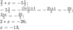 \frac{2}{5}*x=-5\frac{1}{5};\\
-5\frac{1}{5}=-\frac{(5*5)+1}{5}=-\frac{25+1}{5}=-\frac{26}{5};\\
\frac{2*x}{5}=-\frac{26}{5};\\
2*x=-26;\\
x=-13;