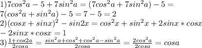1) 7cos^{2}a-5+7sin^{2}a=(7cos^{2}a+7sin^{2}a)-5= \\ 
7(cos^{2}a+sin^{2}a)-5=7-5=2 \\ 
2)(cosx+sinx)^{2}-sin2x=cos^{2}x+sin^{2}x+2sinx*cosx \\ 
-2sinx*cosx=1 \\ 
3) \frac{1+cos2a}{2cosa}=\frac{sin^{2}a+cos^{2}+cos^{2}a-sin^{2}a}{2cosa}= \frac{2cos^{2}a}{2cosa}=cosa
