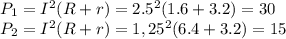 P_{1}=I^2(R+r)=2.5^2(1.6+3.2)=30\\ 
P_{2}=I^2(R+r)=1,25^2(6.4+3.2)=15\\