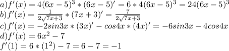 a) f'(x)=4(6x-5)^3*(6x-5)'=6*4(6x-5)^3=24(6x-5)^3\\
b) f'(x) = \frac{1}{2\sqrt{7x+3} } *(7x+3 )'= \frac{7}{2\sqrt{7x+3} }
\\c) f'(x) = -2sin3x*(3x)'-cos4x*(4x)'=-6sin3x-4cos4x
\\d) f'(x)=6x^2-7\\f'(1)=6*(1^2)-7=6-7=-1