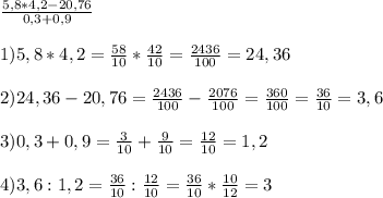 \frac{5,8*4,2-20,76}{0,3+0,9} \\ \\ 
1) 5,8*4,2=\frac{58}{10}*\frac{42}{10}=\frac{2436}{100}=24,36 \\ \\ 
2)24,36-20,76=\frac{2436}{100}-\frac{2076}{100}=\frac{360}{100}=\frac{36}{10}=3,6 \\ \\ 
3) 0,3+0,9=\frac{3}{10}+\frac{9}{10}=\frac{12}{10}=1,2 \\ \\ 
4) 3,6:1,2=\frac{36}{10}:\frac{12}{10}=\frac{36}{10}*\frac{10}{12}=3